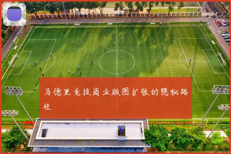 马德里竞技商业版图扩张的隐秘路径