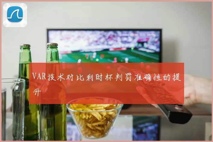 VAR技术对比利时杯判罚准确性的提升