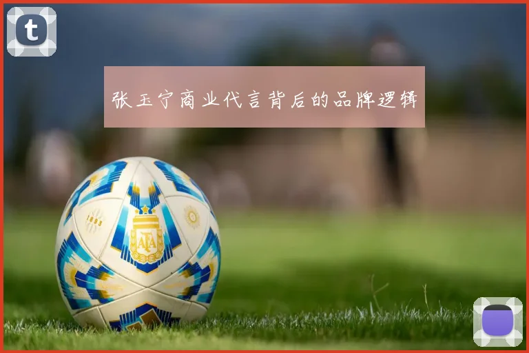 张玉宁商业代言背后的品牌逻辑
