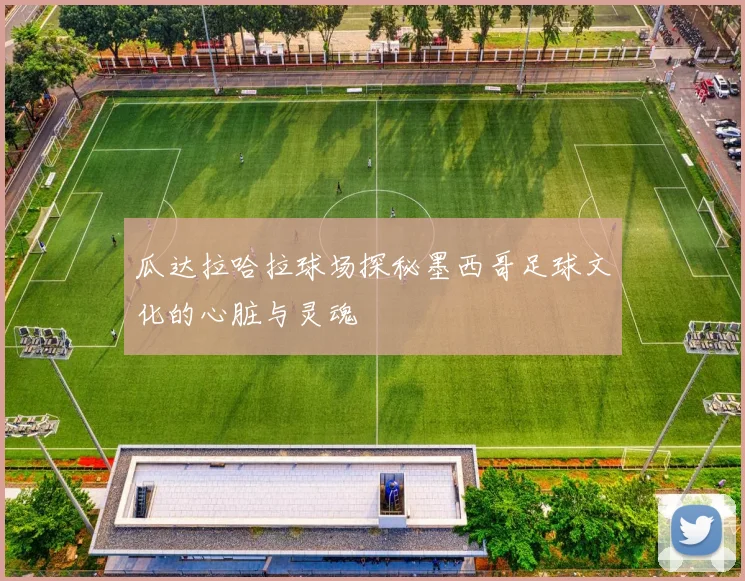 瓜达拉哈拉球场探秘墨西哥足球文化的心脏与灵魂
