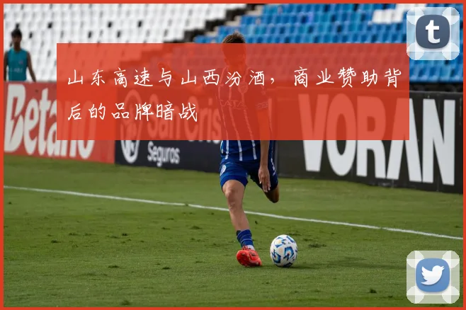 山东高速与山西汾酒，商业赞助背后的品牌暗战