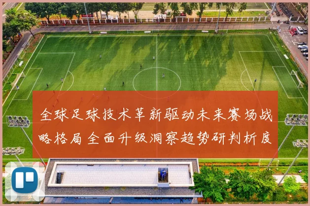 全球足球技术革新驱动未来赛场战略格局全面升级洞察趋势研判析度