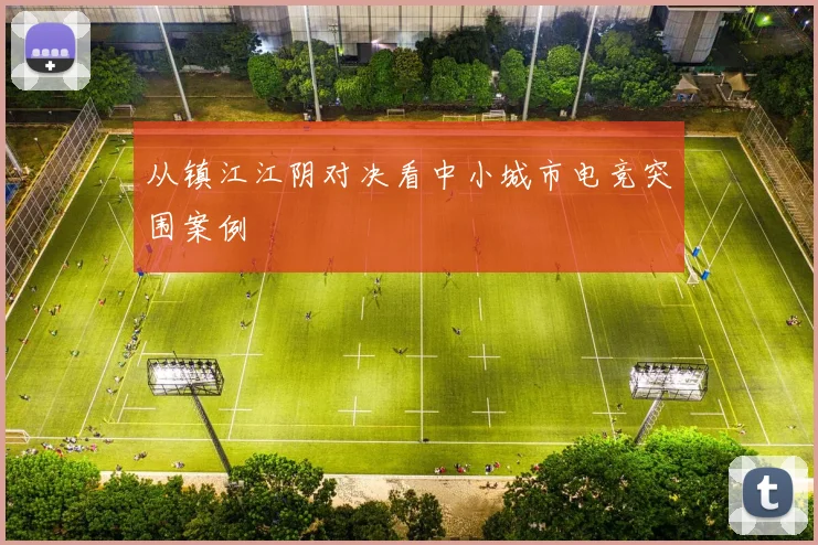 从镇江江阴对决看中小城市电竞突围案例