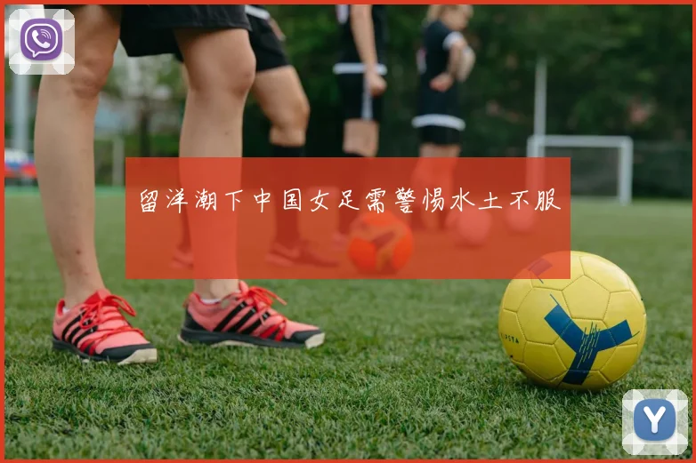 留洋潮下中国女足需警惕水土不服