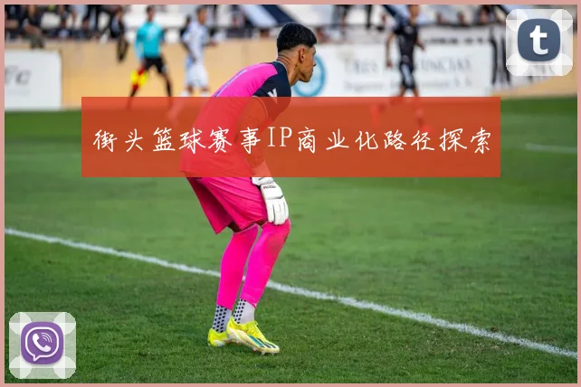 街头篮球赛事IP商业化路径探索