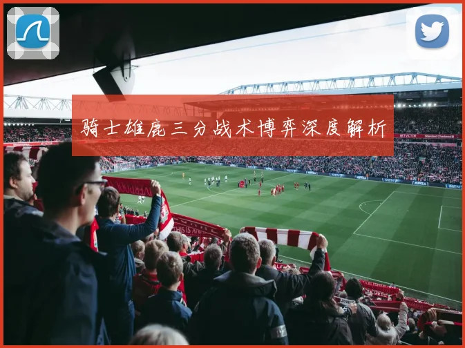 骑士雄鹿三分战术博弈深度解析